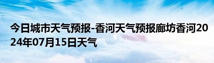 香河天气(香河天气预报15天) 香河天气(香河天气预报15天)